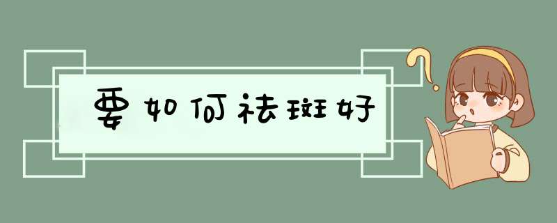 要如何祛斑好