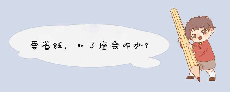 要省钱，双子座会咋办？