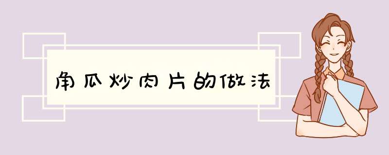 角瓜炒肉片的做法