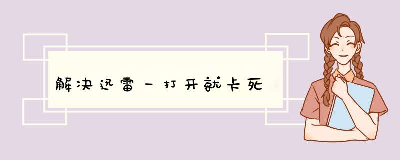 解决迅雷一打开就卡死