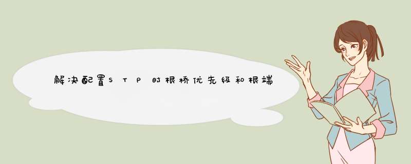 解决配置STP时根桥优先级和根端口优先级的问题