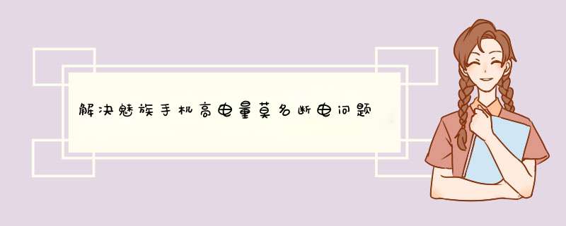 解决魅族手机高电量莫名断电问题