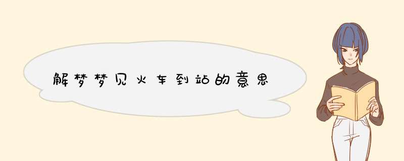 解梦梦见火车到站的意思