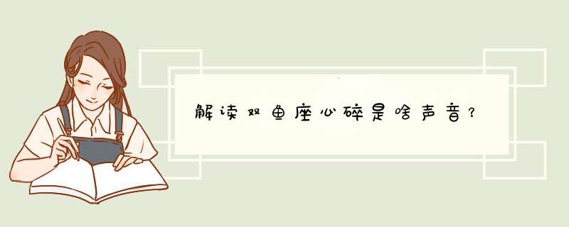 解读双鱼座心碎是啥声音？