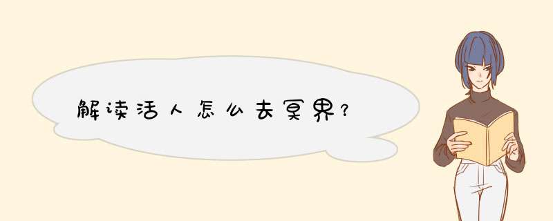 解读活人怎么去冥界？