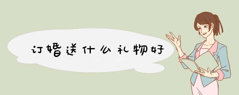订婚送什么礼物好