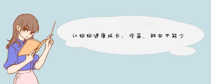 让狗狗健康成长，疫苗、驱虫不能少