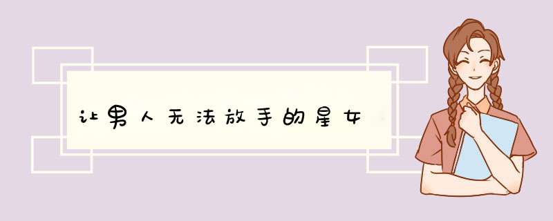 让男人无法放手的星女