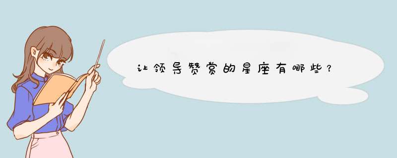 让领导赞赏的星座有哪些？