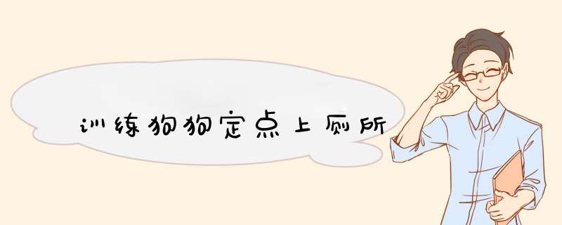训练狗狗定点上厕所
