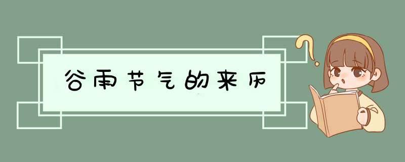 谷雨节气的来历