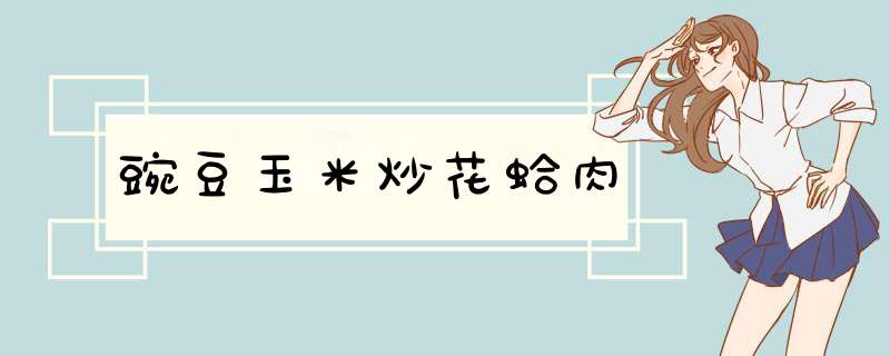豌豆玉米炒花蛤肉