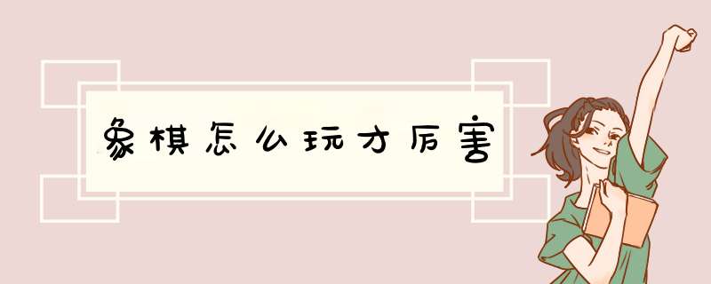 象棋怎么玩才厉害