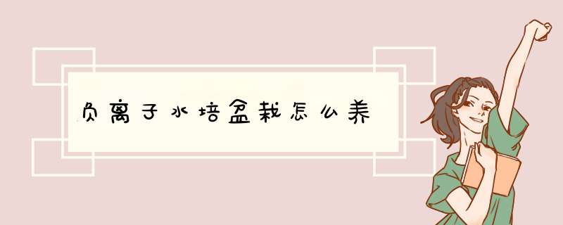 负离子水培盆栽怎么养