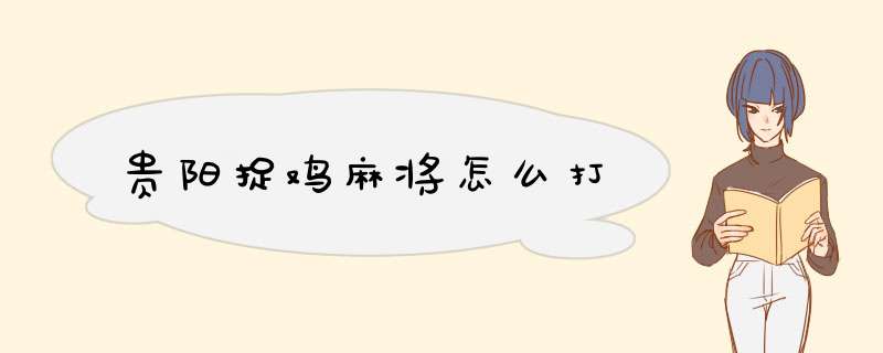 贵阳捉鸡麻将怎么打
