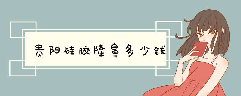 贵阳硅胶隆鼻多少钱