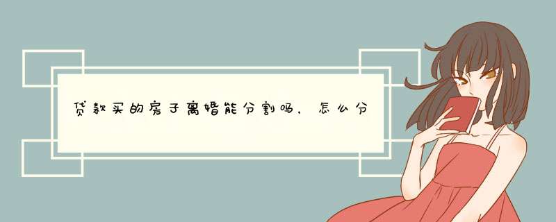 贷款买的房子离婚能分割吗，怎么分割，离婚归谁