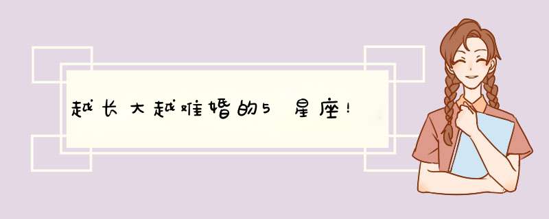越长大越难婚的5星座！
