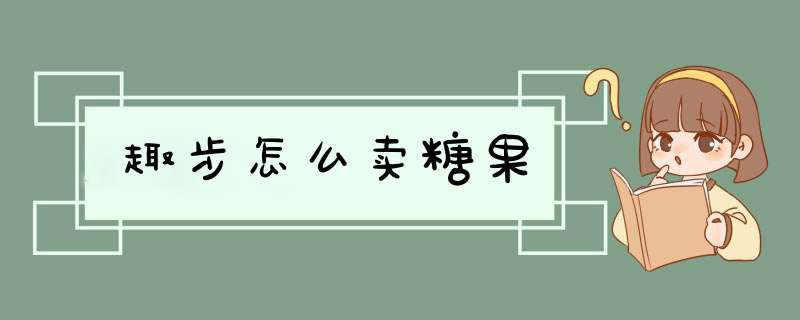 趣步怎么卖糖果