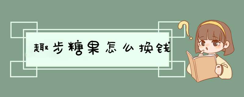趣步糖果怎么换钱