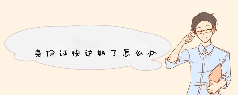 身份证快过期了怎么办