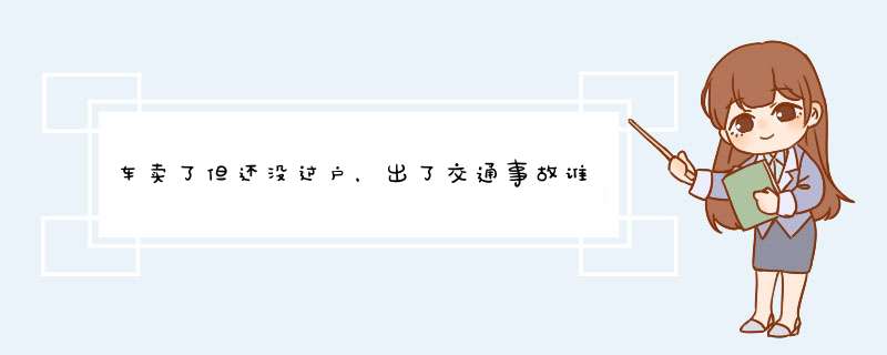 车卖了但还没过户，出了交通事故谁承担责任？