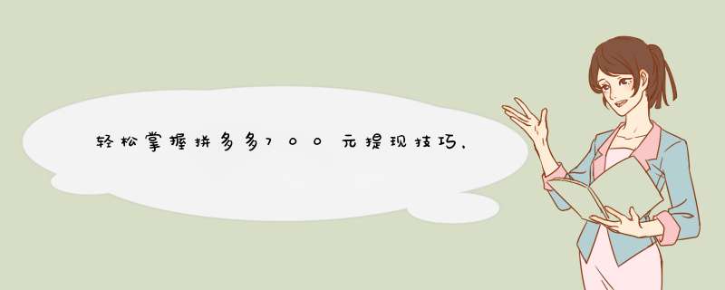 轻松掌握拼多多700元提现技巧，告别零钱烦恼！
