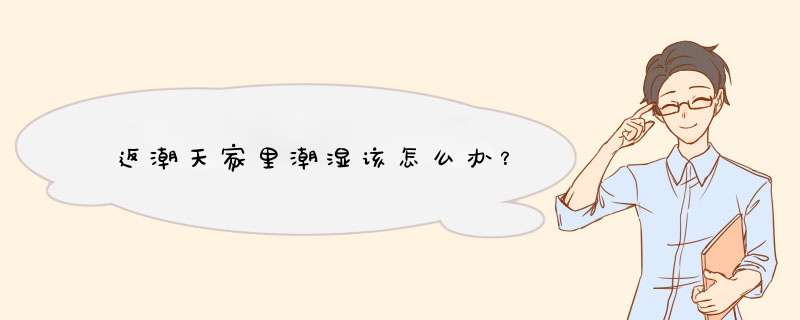返潮天家里潮湿该怎么办？