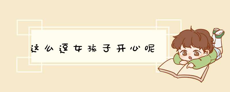 这么逗女孩子开心呢