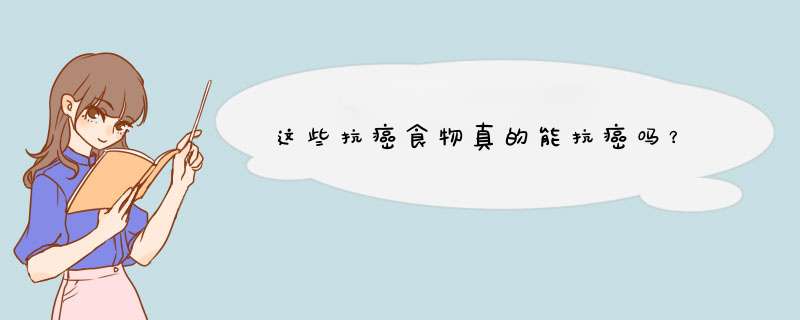 这些抗癌食物真的能抗癌吗？