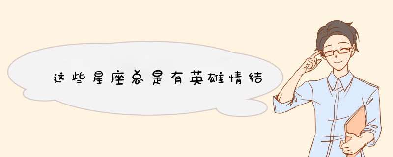 这些星座总是有英雄情结