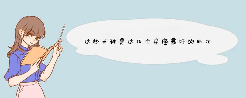 这些犬种是这几个星座最好的朋友