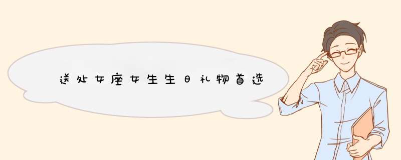 送处女座女生生日礼物首选