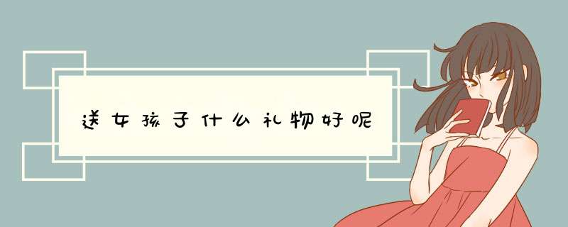 送女孩子什么礼物好呢