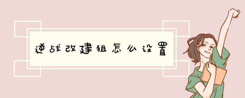 逆战改建狙怎么设置