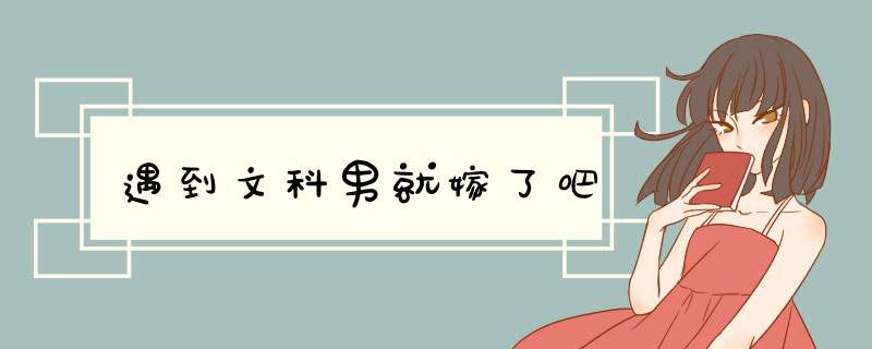 遇到文科男就嫁了吧