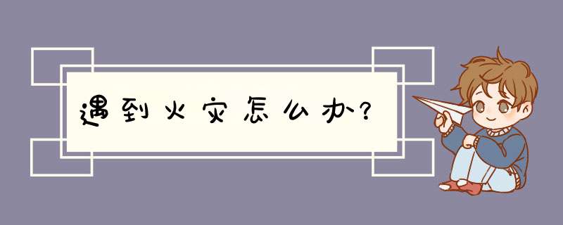 遇到火灾怎么办？