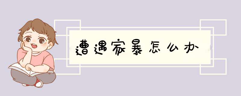 遭遇家暴怎么办