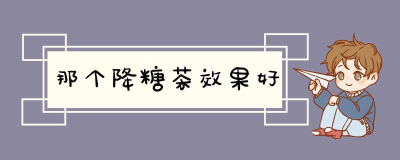 那个降糖茶效果好