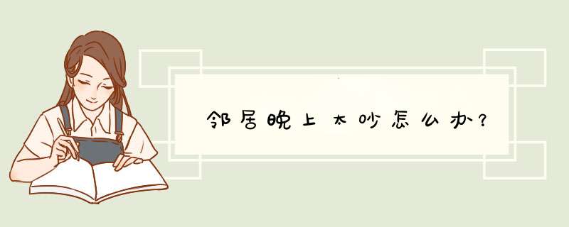 邻居晚上太吵怎么办？