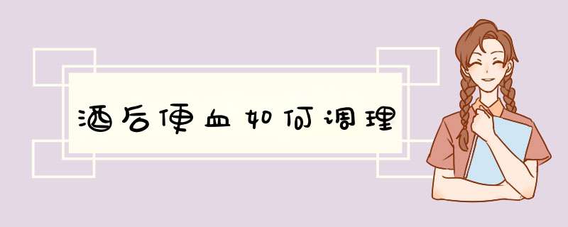 酒后便血如何调理