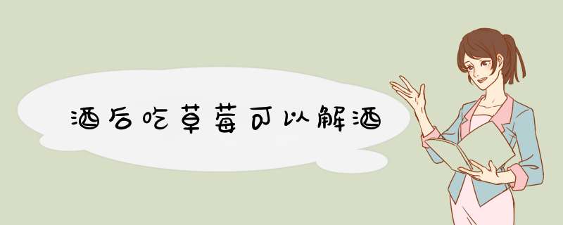 酒后吃草莓可以解酒