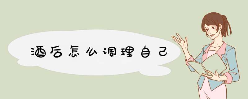酒后怎么调理自己