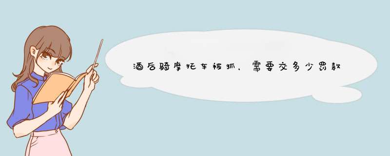 酒后骑摩托车被抓，需要交多少罚款？