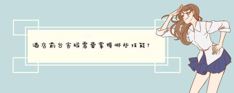 酒店前台客服需要掌握哪些技能？
