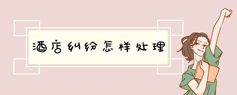 酒店纠纷怎样处理