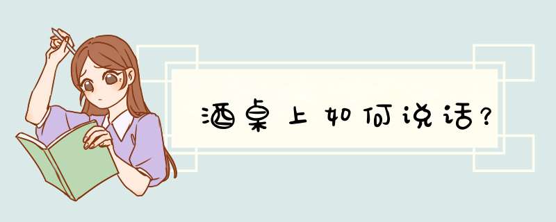 酒桌上如何说话？