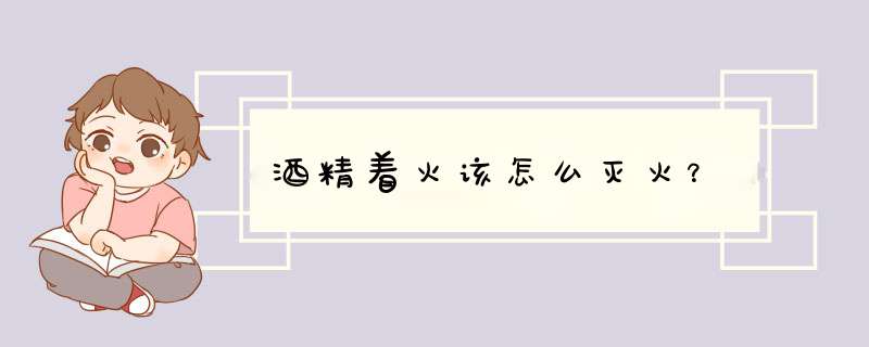 酒精着火该怎么灭火？