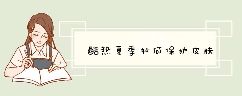 酷热夏季如何保护皮肤