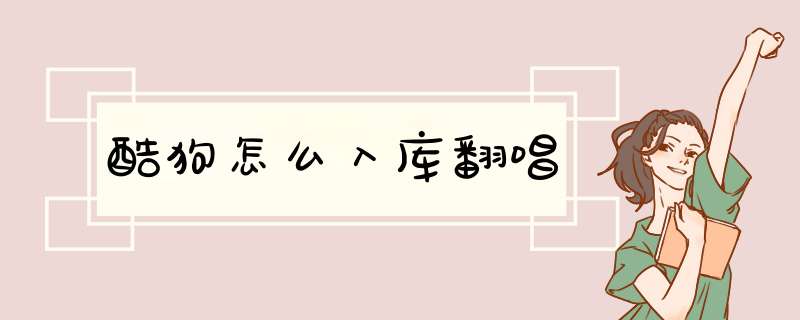 酷狗怎么入库翻唱